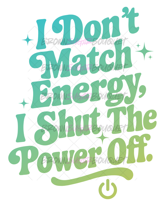 I Don't Match Energy I Shut The Power Off Iron-On DTF -Easy No Weeding